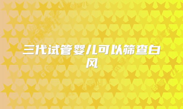 三代试管婴儿可以筛查白风