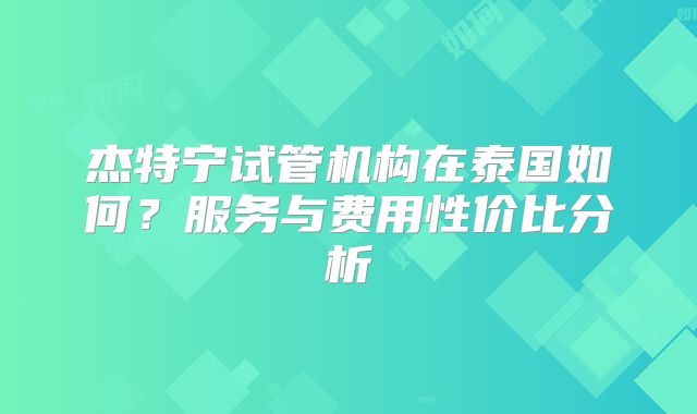 杰特宁试管机构在泰国如何？服务与费用性价比分析