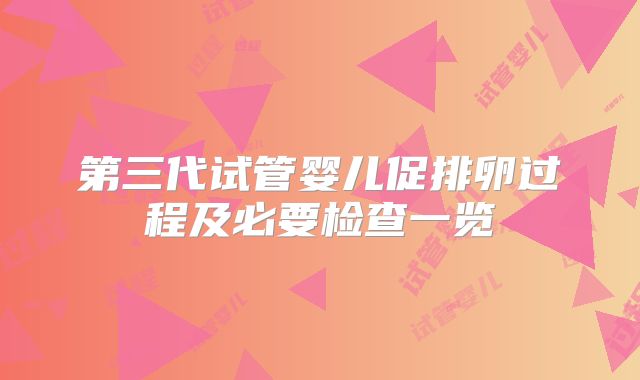 第三代试管婴儿促排卵过程及必要检查一览