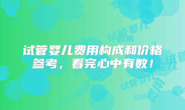 试管婴儿费用构成和价格参考，看完心中有数！