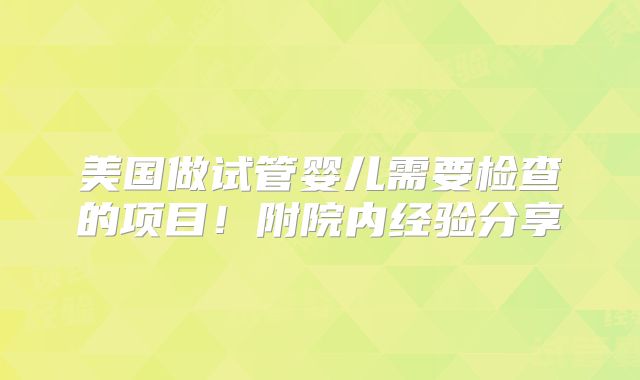美国做试管婴儿需要检查的项目！附院内经验分享