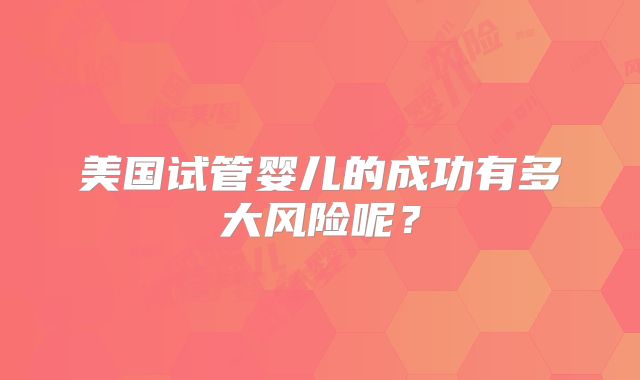 美国试管婴儿的成功有多大风险呢？