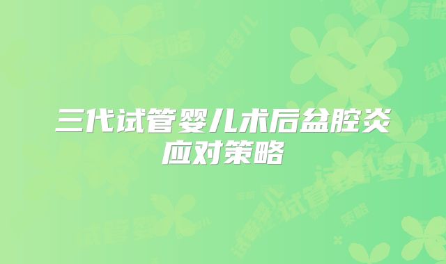 三代试管婴儿术后盆腔炎应对策略