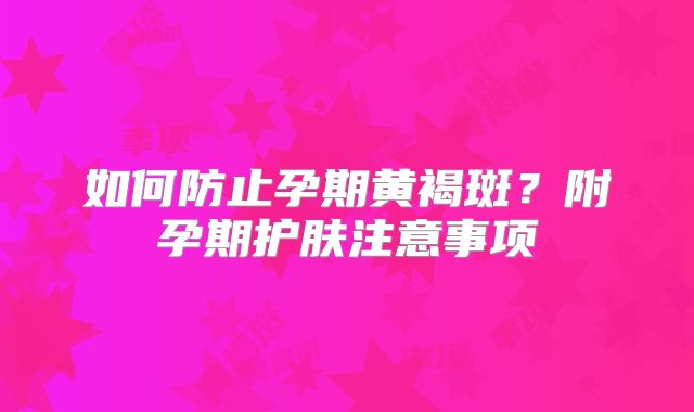 如何防止孕期黄褐斑？附孕期护肤注意事项