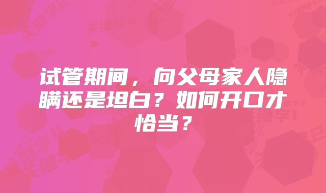 试管期间，向父母家人隐瞒还是坦白？如何开口才恰当？