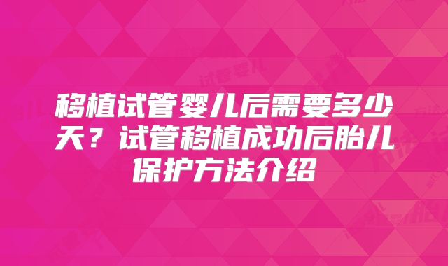 移植试管婴儿后需要多少天？试管移植成功后胎儿保护方法介绍