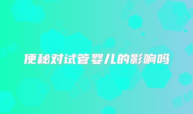 便秘对试管婴儿的影响吗