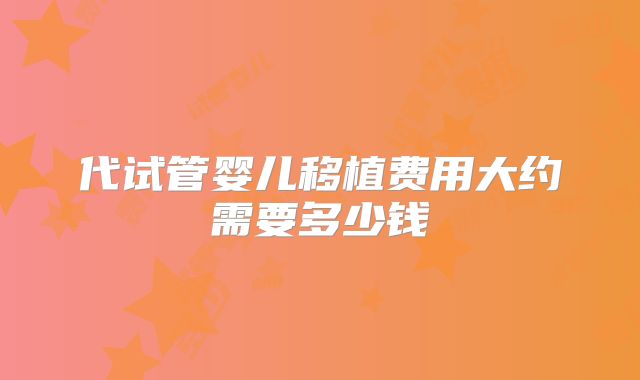 代试管婴儿移植费用大约需要多少钱
