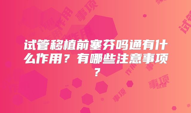试管移植前塞芬吗通有什么作用？有哪些注意事项？