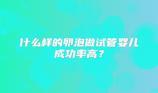 什么样的卵泡做试管婴儿成功率高？