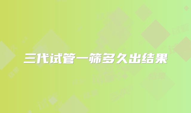 三代试管一筛多久出结果