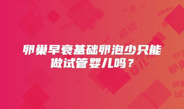 卵巢早衰基础卵泡少只能做试管婴儿吗?