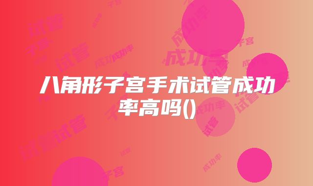 八角形子宫手术试管成功率高吗()