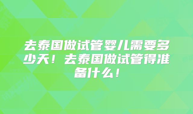 去泰国做试管婴儿需要多少天！去泰国做试管得准备什么！