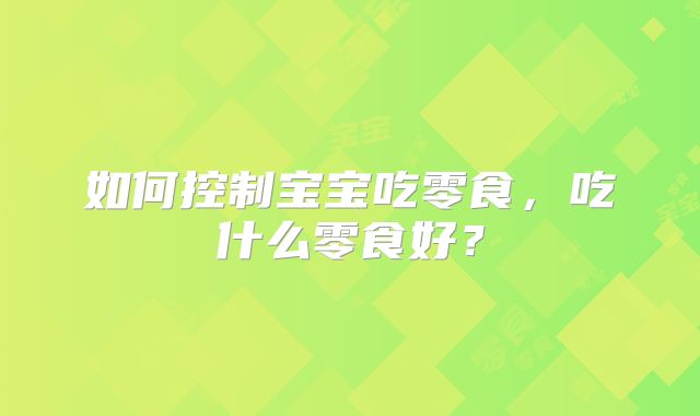 如何控制宝宝吃零食,吃什么零食好?