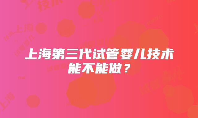 上海第三代试管婴儿技术能不能做?