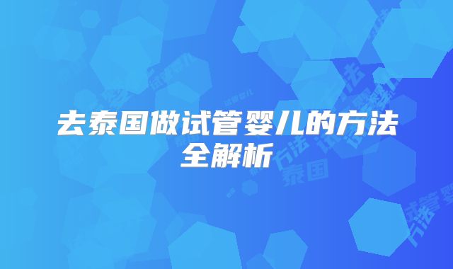 去泰国做试管婴儿的方法全解析