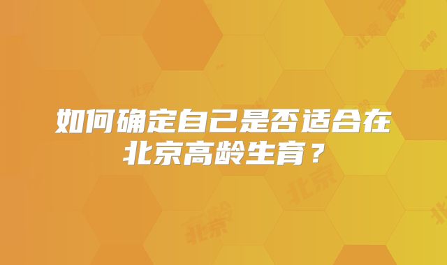 如何确定自己是否适合在北京高龄生育？