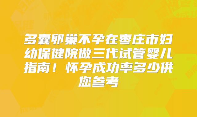 多囊卵巢不孕在枣庄市妇幼保健院做三代试管婴儿指南！怀孕成功率多少供您参考