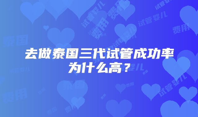 去做泰国三代试管成功率为什么高?