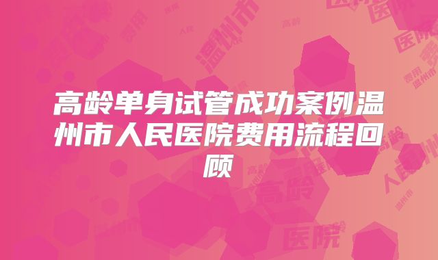 高龄单身试管成功案例温州市人民医院费用流程回顾