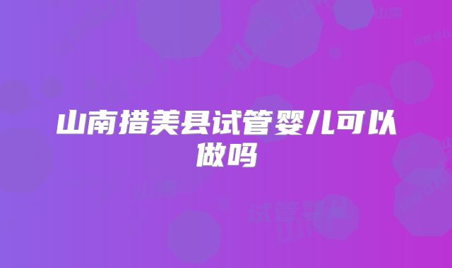 山南措美县试管婴儿可以做吗