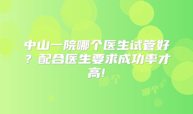 中山一院哪个医生试管好？配合医生要求成功率才高!