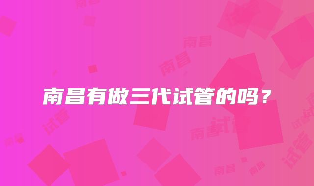 南昌有做三代试管的吗？