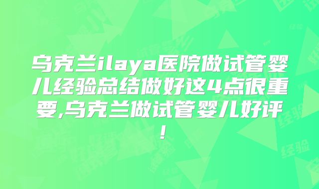 乌克兰ilaya医院做试管婴儿经验总结做好这4点很重要,乌克兰做试管婴儿好评!
