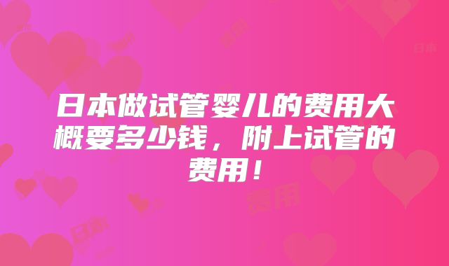 日本做试管婴儿的费用大概要多少钱,附上试管的费用!