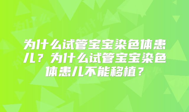 为什么试管宝宝染色体患儿？为什么试管宝宝染色体患儿不能移植？