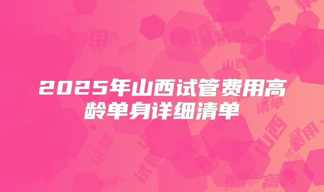 2025年山西试管费用高龄单身详细清单