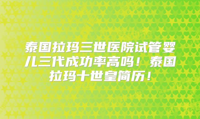 泰国拉玛三世医院试管婴儿三代成功率高吗!泰国拉玛十世皇简历!