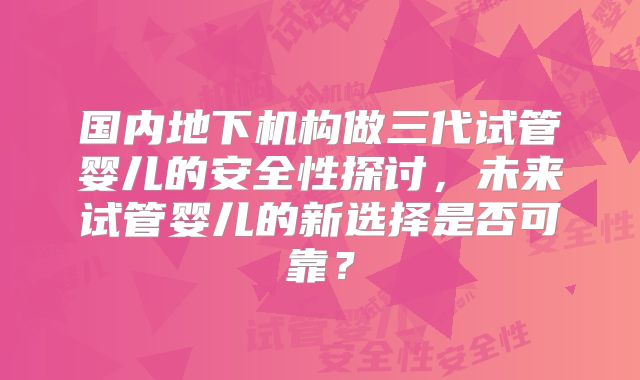 国内地下机构做三代试管婴儿的安全性探讨，未来试管婴儿的新选择是否可靠？