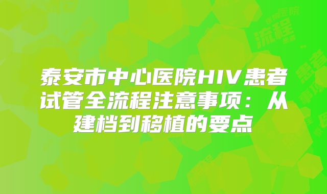 泰安市中心医院HIV患者试管全流程注意事项：从建档到移植的要点