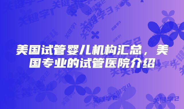 美国试管婴儿机构汇总,美国专业的试管医院介绍