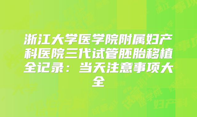 浙江大学医学院附属妇产科医院三代试管胚胎移植全记录：当天注意事项大全