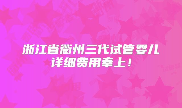 浙江省衢州三代试管婴儿详细费用奉上！