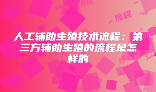 人工辅助生殖技术流程：第三方辅助生殖的流程是怎样的