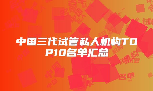 中国三代试管私人机构TOP10名单汇总