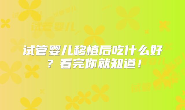 试管婴儿移植后吃什么好？看完你就知道！
