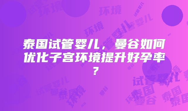 泰国试管婴儿，曼谷如何优化子宫环境提升好孕率？