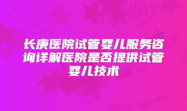 长庚医院试管婴儿服务咨询详解医院是否提供试管婴儿技术