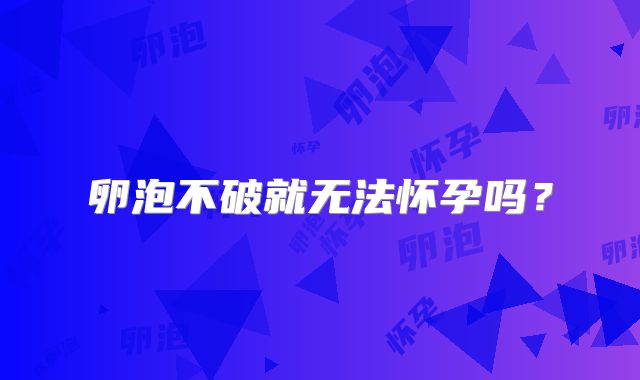 卵泡不破就无法怀孕吗?