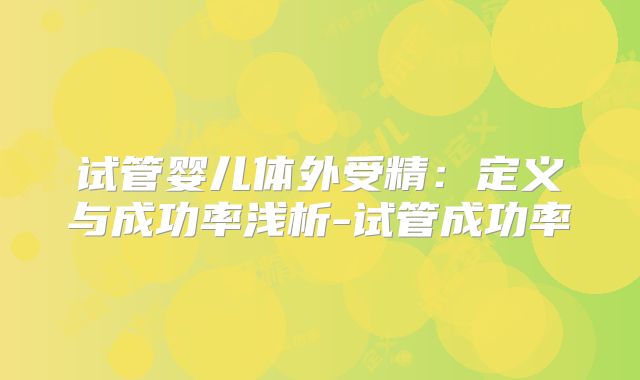 试管婴儿体外受精：定义与成功率浅析-试管成功率