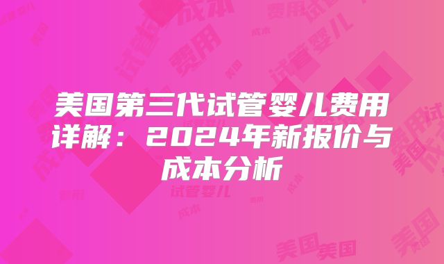 美国第三代试管婴儿费用详解：2024年新报价与成本分析