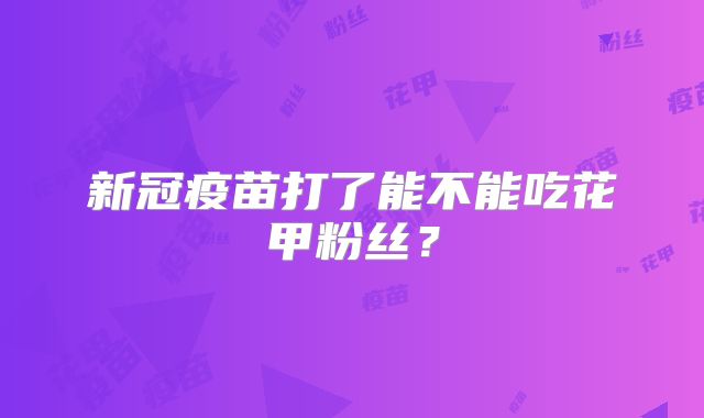 新冠疫苗打了能不能吃花甲粉丝?