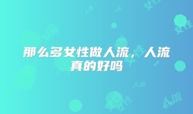那么多女性做人流，人流真的好吗