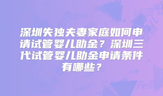 深圳失独夫妻家庭如何申请试管婴儿助金？深圳三代试管婴儿助金申请条件有哪些？