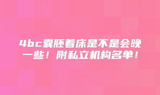 4bc囊胚着床是不是会晚一些!附私立机构名单!